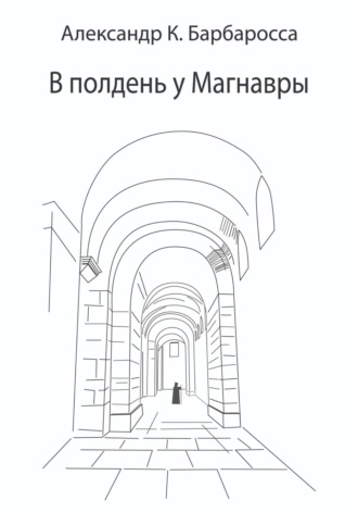 Александр К. Барбаросса. В полдень у Магнавры