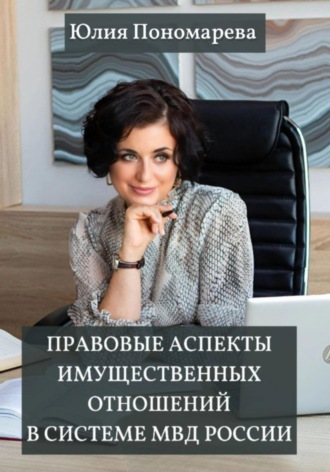Юлия Пономарева. Правовые аспекты имущественных отношений в системе МВД России