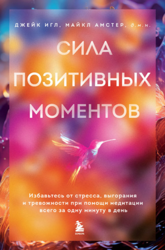 Сила позитивных моментов. Избавьтесь от стресса, выгорания и тревожности при помощи медитации всего за одну минуту в день. Джейк Игл