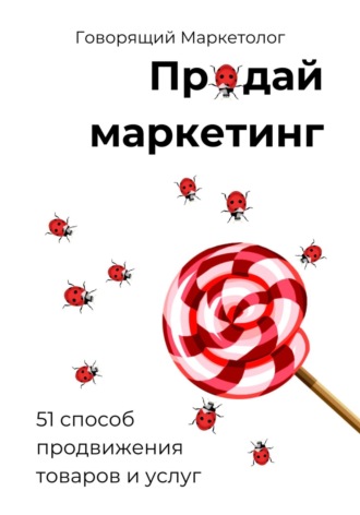 Продай маркетинг: 51 способ продвижения товаров и услуг. 