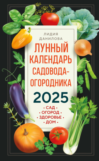 Лидия Данилова. Лунный календарь садовода-огородника 2025. Сад, огород, здоровье, дом