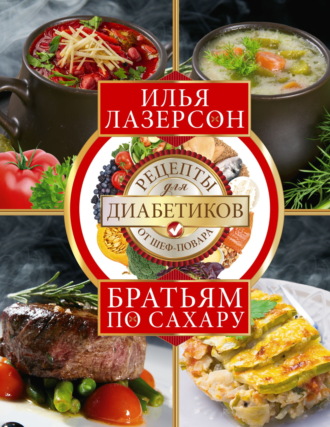 Илья Лазерсон. Братьям по сахару. Рецепты для диабетиков от шеф-повара