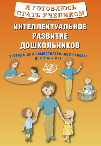 М. Г. Губенко. Я готовлюсь стать учеником. Интеллектуальное развитие дошкольников. Тетрадь для самостоятельной работы детей 6–7 лет