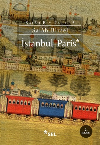 Salâh Birsel. İstanbul - Paris (Salâh Bey Tarihi 5. Kitap)