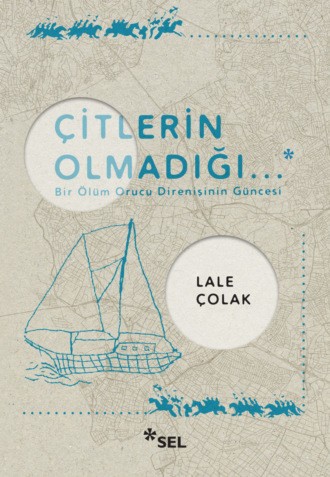 Çitlerin Olmadığı... - Bir Ölüm Orucu Direnişinin Güncesi. Lale Çolak