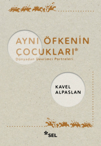 Kavel Alpaslan. Aynı Öfkenin Çocukları: Dünyadan Devrimci Portreleri