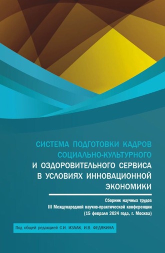 Система подготовки кадров социально-культурного и оздоровительного сервиса в условиях инновационной экономики: сборник научных трудов III Международной научно-практической конференции (15 февраля 2024 года, г. Москва). (Аспирантура, Бакалавриат, Магистратура). Сборник статей.. 