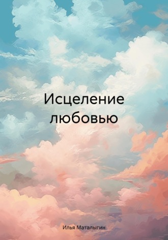 Илья Михайлович Маталыгин. Исцеление любовью
