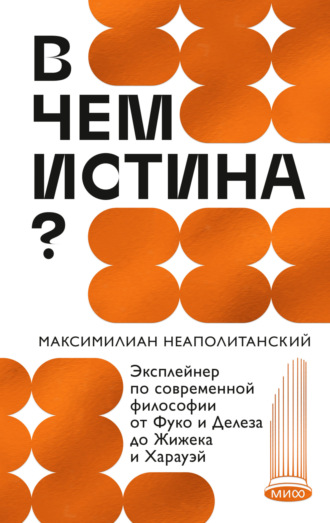 В чем истина? Эксплейнер по современной философии от Фуко и Делеза до Жижека и Харауэй. 