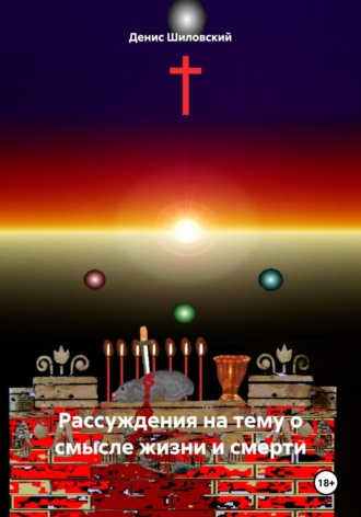Денис Вячеславович Шиловский. Рассуждения на тему о смысле жизни и смерти