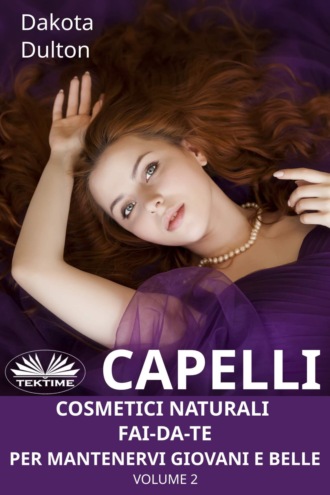 Capelli - Cosmetici Naturali Fai-Da-Te Per Mantenervi Giovani e Belle. 