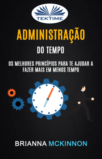 Administração Do Tempo: Os Melhores Princípios Para Te Ajudar A Fazer Mais Em Menos Tempo. 