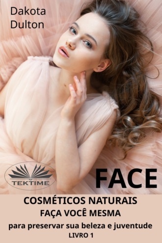 Face: Faça Você Mesmo Cosméticos Para Preservar a Sua Beleza e Juventude. 