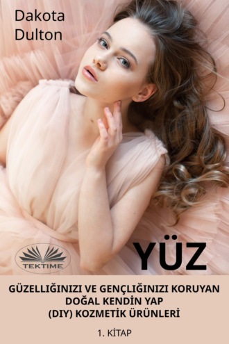 Yüz Güzelliğinizi Ve Gençliğinizi Koruyan Doğal Kendİn Yap (Diy) Kozmetİk Ürünlerİ. 