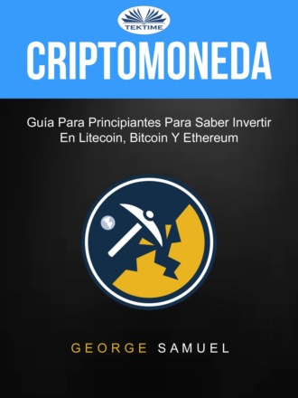 George Samuel. Criptomoneda: Guía Para Principiantes Para Saber Invertir En Litecoin, Bitcoin Y Ethereum