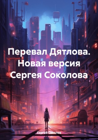 Сергей Викторович Соколов. Перевал Дятлова. Новая версия Сергея Соколова