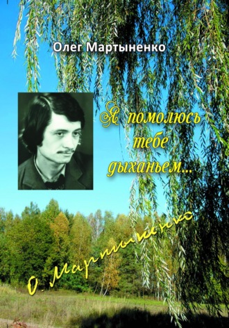 Я помолюсь тебе дыханьем. Стихи. Олег Васильевич Мартыненко