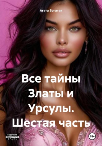 Агата Богатая. Все тайны Златы и Урсулы. Шестая часть