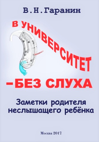 В университет – без слуха. Записки родителя неслышащего ребенка.. Виктор Николаевич Гаранин