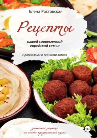 Елена Константиновна Ростовская. Рецепты нашей современной еврейской семьи с рассказами и сказками автора. Домашние рецепты на основе традиционной кухни