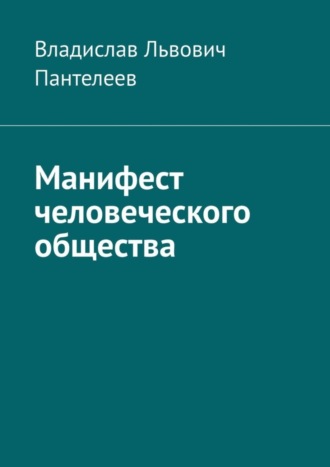 Манифест человеческого общества. Владислав Львович Пантелеев