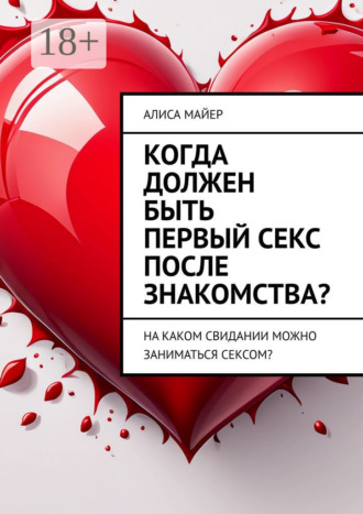 Алиса Майер. Когда должен быть первый секс после знакомства? На каком свидании можно заниматься сексом?