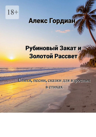 Рубиновый Закат и Золотой Рассвет. Стихи, песни, сказки для взрослых в стихах. 