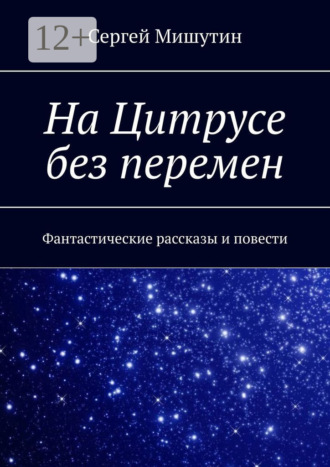 Сергей Мишутин. На Цитрусе без перемен. Фантастические рассказы и повести