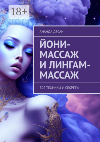 Ананда Десаи. Йони-массаж и лингам-массаж. Все техники и секреты