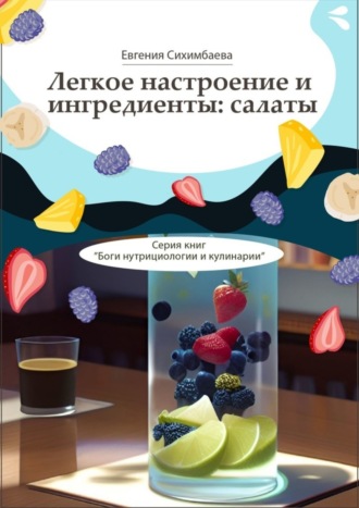 Евгения Сихимбаева. Легкое настроение и ингредиенты: салаты. Серия книг «Боги нутрициологии и кулинарии»