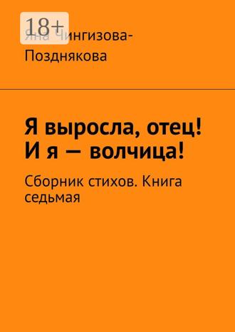 Яна Чингизова-Позднякова. Я выросла, отец! И я — волчица! Сборник стихов. Книга седьмая
