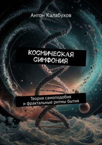 Космическая симфония. Теория самоподобия и фрактальные ритмы бытия. Антон Калабухов