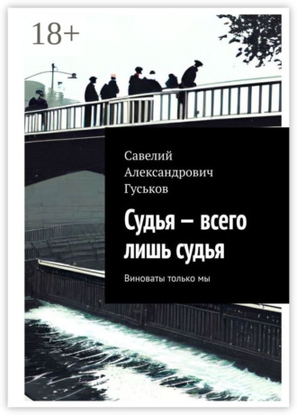 Савелий Александрович Гуськов. Судья – всего лишь судья. Виноваты только мы