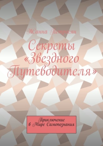 Жанна Петросян. Секреты «Звездного Путеводителя». Приключение в мире самопознания