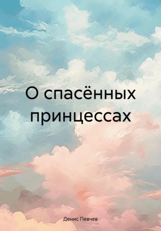 Денис Певчев. О спасённых принцессах