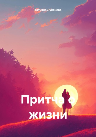 Татьяна Лукачева. Притча о жизни