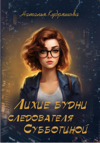 Наталья Сергеевна Кудряшова. Лихие будни следователя Субботиной