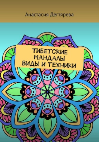 Анастасия Александровна Дегтярева. Тибетские мандалы. Виды и техники