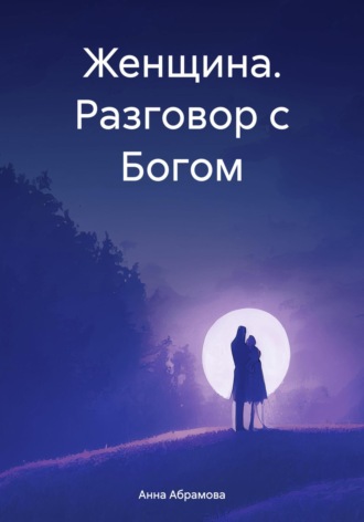 Женщина. Разговор с Богом. Анна Абрамова