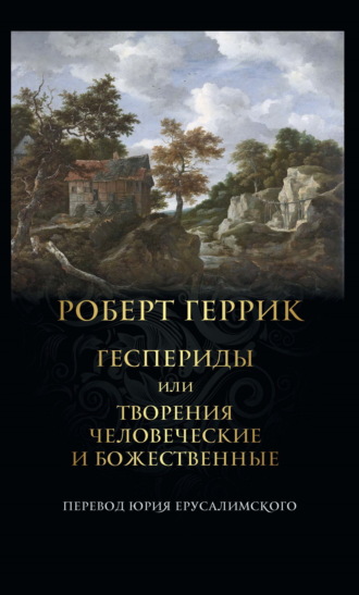 Роберт Геррик. Геспериды или Творения человеческие и божественные