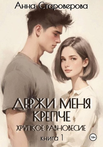 Держи меня крепче. Хрупкое равновесие. Книга 1. Анна Староверова