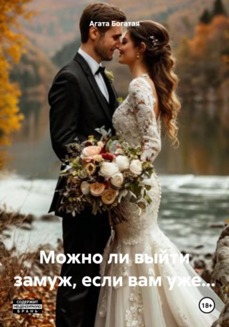 Агата Богатая. Можно ли выйти замуж, если вам уже…