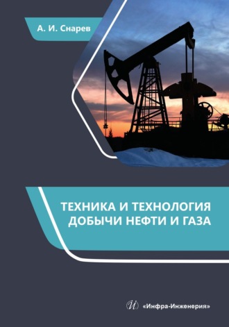 Техника и технология добычи нефти и газа. А. И. Снарев