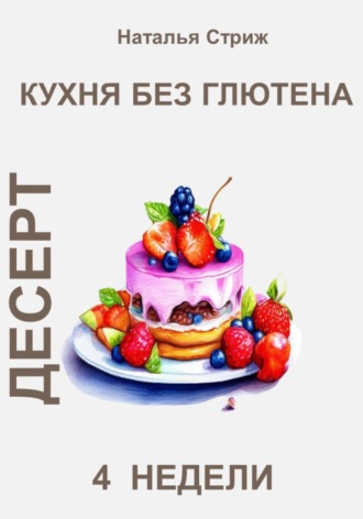 Наталья Стриж. Кухня без глютена: Десерт 4 недели