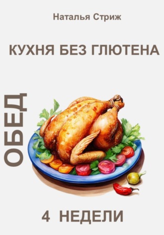Кухня без глютена: Обед 4 недели. Наталья Стриж