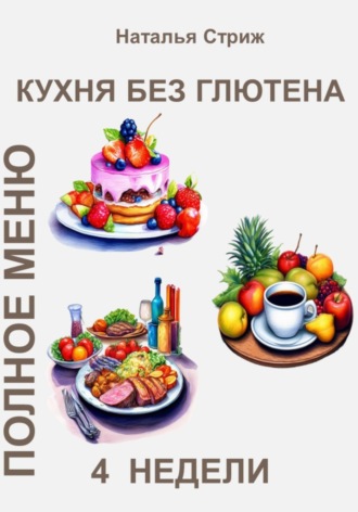Наталья Стриж. Кухня без глютена: Полное меню 4 недели