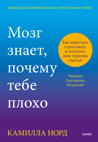 Камилла Норд. Мозг знает, почему тебе плохо. Как перестать стрессовать и получить свои гормоны счастья