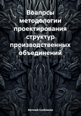 Вопросы методологии проектирования структур производственных объединений. Евгений Скобликов
