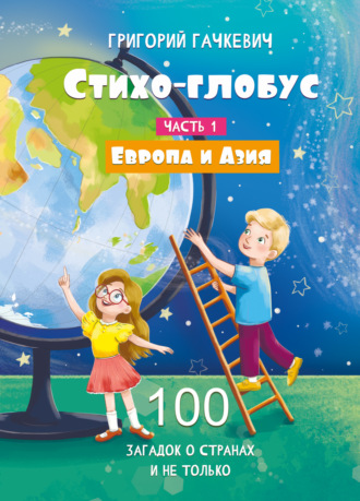 Григорий Гачкевич. Стихо-глобус. Часть 1. 100 загадок о странах и не только. Европа и Азия