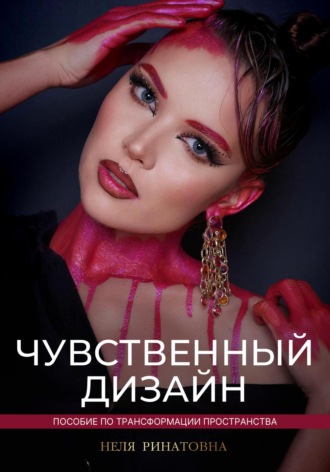 Неля Ринатовна. Чувственный дизайн. Пособие по трансформации пространства